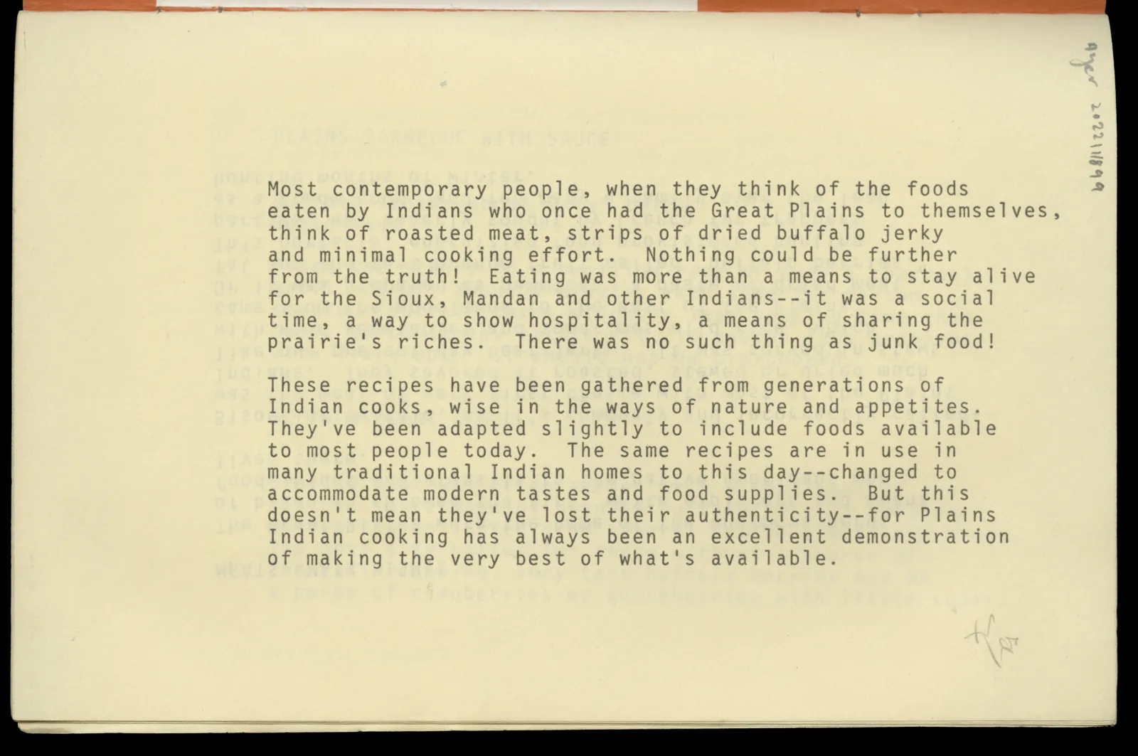 Recipes of the Plains Indians, page 1 Typed text that reads, “There was no such thing as junk food! These recipes have been gathered from generations of Indian cooks, wise in the ways of nature and appetites. They've been adapted slightly to include foods available to most people today. The same recipes are in use in many traditional Indian homes to this day--changed to accommodate modern tastes and food supplies. But this doesn't mean they've lost their authenticity--for Plains Indian cooking has always been an excellent demonstration of making the very best of what's available."